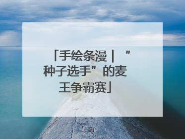 手绘条漫｜“种子选手”的麦王争霸赛
