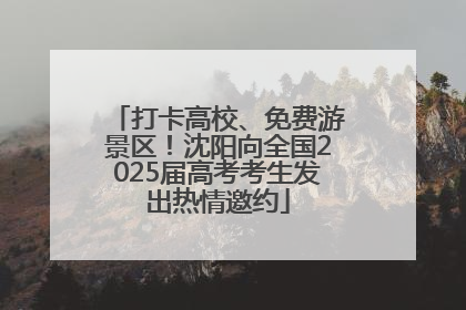 打卡高校、免费游景区！沈阳向全国2025届高考考生发出热情邀约