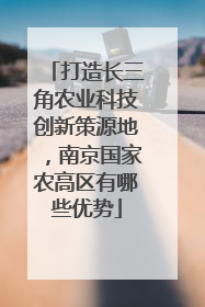 打造长三角农业科技创新策源地，南京国家农高区有哪些优势