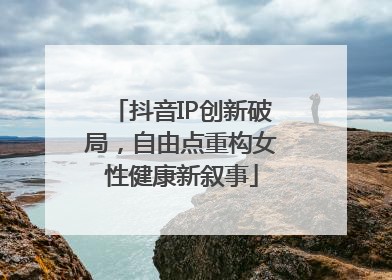 抖音IP创新破局，自由点重构女性健康新叙事