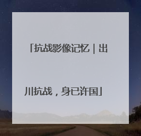 抗战影像记忆｜出川抗战，身已许国