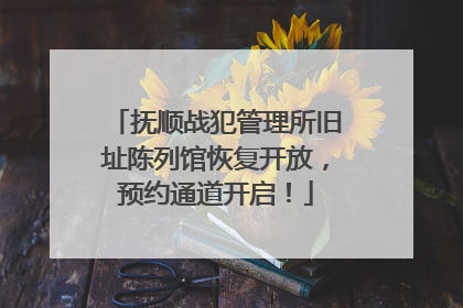 抚顺战犯管理所旧址陈列馆恢复开放，预约通道开启！