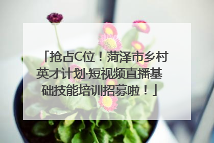 抢占C位！菏泽市乡村英才计划·短视频直播基础技能培训招募啦！