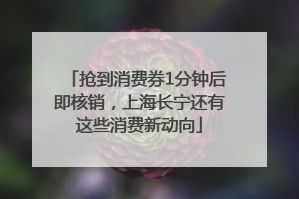 抢到消费券1分钟后即核销，上海长宁还有这些消费新动向