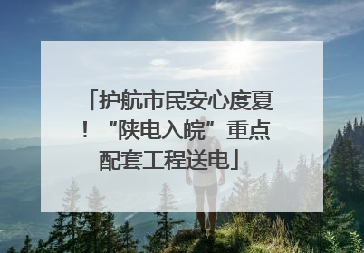 护航市民安心度夏！“陕电入皖”重点配套工程送电