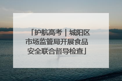 护航高考｜城阳区市场监管局开展食品安全联合督导检查