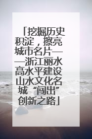 挖掘历史积淀，擦亮城市名片——浙江丽水高水平建设山水文化名城“闯出”创新之路