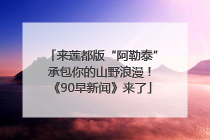 来莲都版“阿勒泰” 承包你的山野浪漫！《90早新闻》来了