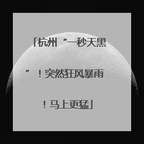 杭州“一秒天黑”！突然狂风暴雨！马上更猛