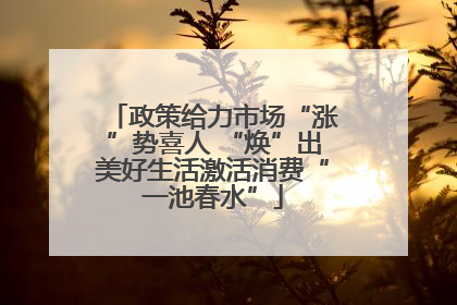 政策给力市场“涨”势喜人 “焕”出美好生活激活消费“一池春水”