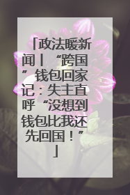 政法暖新闻丨“跨国”钱包回家记：失主直呼“没想到钱包比我还先回国！”