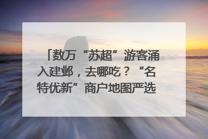 数万“苏超”游客涌入建邺，去哪吃？“名特优新”商户地图严选30家宝藏店铺