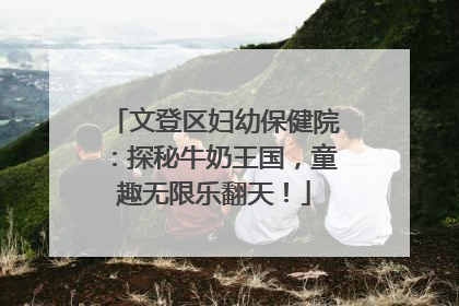 文登区妇幼保健院：探秘牛奶王国，童趣无限乐翻天！
