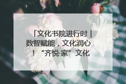 文化书院进行时｜数智赋能，文化润心！“齐悦·家”文化书院超有料