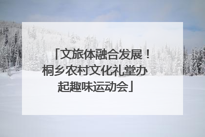 文旅体融合发展！桐乡农村文化礼堂办起趣味运动会