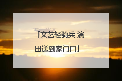 文艺轻骑兵 演出送到家门口