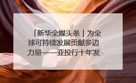 新华全媒头条｜为全球可持续发展贡献多边力量——亚投行十年发展观察（3）