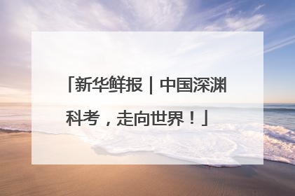新华鲜报｜中国深渊科考，走向世界！