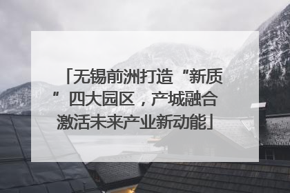 无锡前洲打造“新质”四大园区，产城融合激活未来产业新动能
