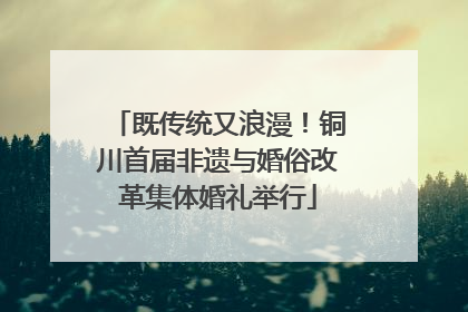 既传统又浪漫！铜川首届非遗与婚俗改革集体婚礼举行