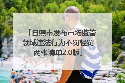 日照市发布市场监管领域违法行为不罚轻罚两张清单2.0版