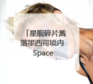 星舰碎片溅落墨西哥境内 SpaceX或面临环保官司