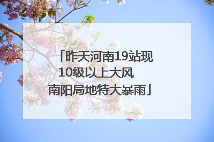 昨天河南19站现10级以上大风  南阳局地特大暴雨