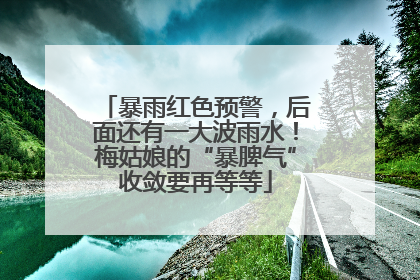 暴雨红色预警，后面还有一大波雨水！梅姑娘的“暴脾气”收敛要再等等