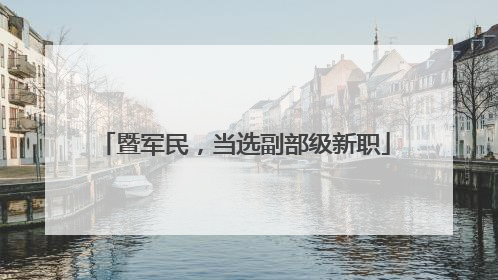 暨军民，当选副部级新职