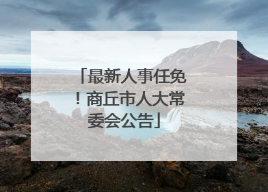 最新人事任免！商丘市人大常委会公告