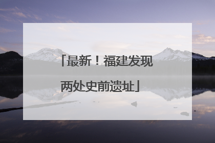 最新！福建发现两处史前遗址