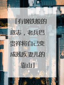 有钢铁般的意志，老兵巴贵祥将自己变成残疾妻儿的靠山