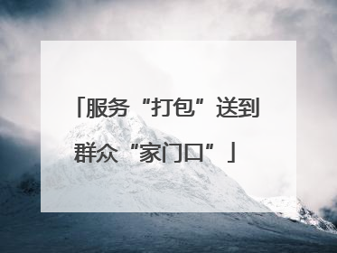 服务“打包”送到群众“家门口”