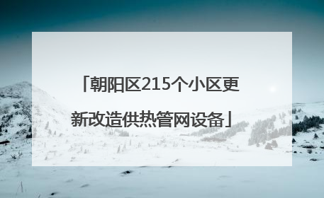 朝阳区215个小区更新改造供热管网设备