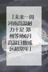 未来一周河南高温耐力十足 郑州等地6月高温日数或远超常年