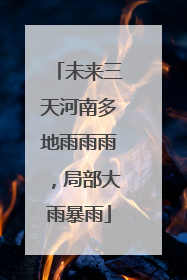 未来三天河南多地雨雨雨，局部大雨暴雨