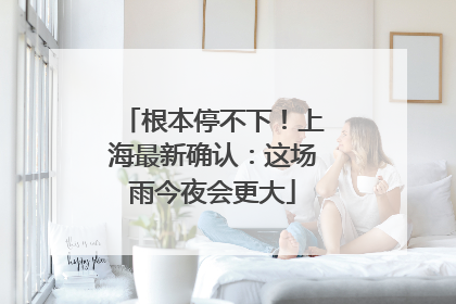 根本停不下！上海最新确认：这场雨今夜会更大