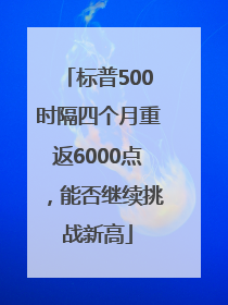 标普500时隔四个月重返6000点，能否继续挑战新高