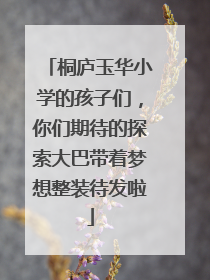 桐庐玉华小学的孩子们，你们期待的探索大巴带着梦想整装待发啦