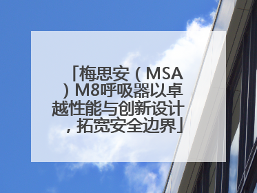 梅思安（MSA）M8呼吸器以卓越性能与创新设计，拓宽安全边界