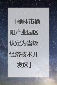 榆林市榆阳产业园区认定为省级经济技术开发区