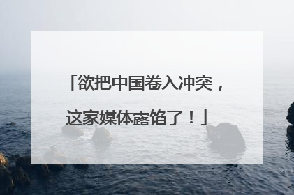 欲把中国卷入冲突，这家媒体露馅了！