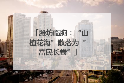 潍坊临朐：“山楂花海”散落为“富民长卷”