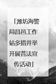 潍坊海警局昌邑工作站多措并举开展普法宣传活动