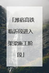 潍宿高铁临沂段进入架梁施工阶段
