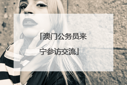 澳门公务员来宁参访交流