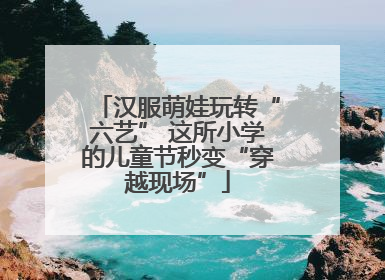 汉服萌娃玩转“六艺” 这所小学的儿童节秒变“穿越现场”