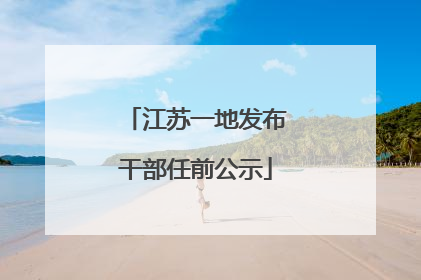 江苏一地发布干部任前公示