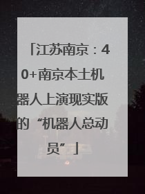 江苏南京：40+南京本土机器人上演现实版的“机器人总动员”