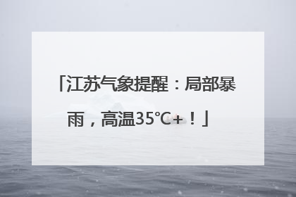 江苏气象提醒：局部暴雨，高温35℃+！